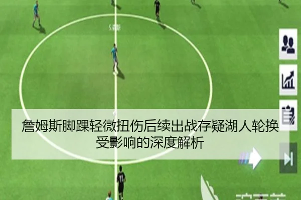 詹姆斯脚踝轻微扭伤后续出战存疑湖人轮换受影响的深度解析