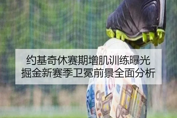 约基奇休赛期增肌训练曝光 掘金新赛季卫冕前景全面分析